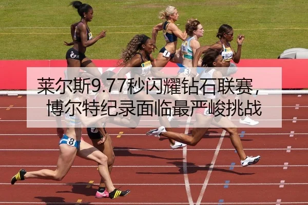 莱尔斯9.77秒闪耀钻石联赛，博尔特纪录面临最严峻挑战