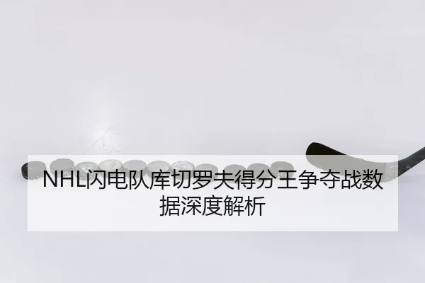 NHL闪电队库切罗夫得分王争夺战数据深度解析
