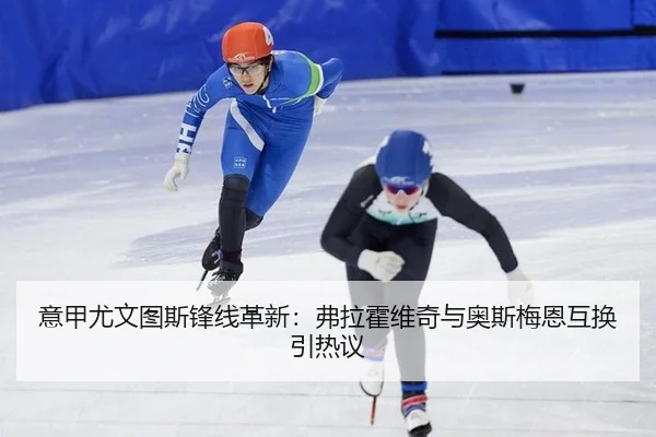 意甲尤文图斯锋线革新：弗拉霍维奇与奥斯梅恩互换引热议