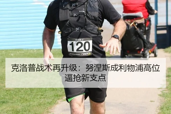 克洛普战术再升级：努涅斯成利物浦高位逼抢新支点