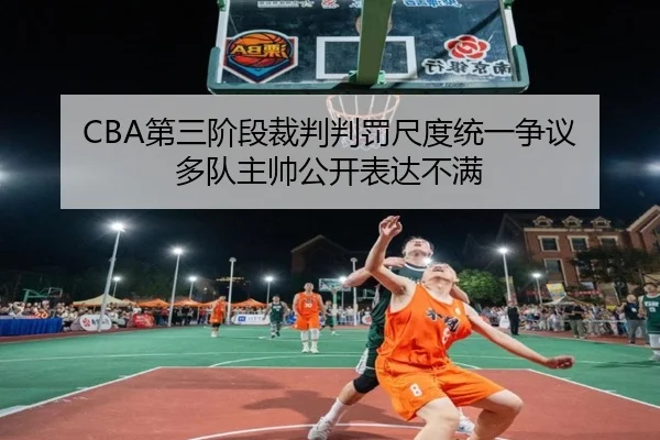 CBA第三阶段裁判判罚尺度统一争议 多队主帅公开表达不满