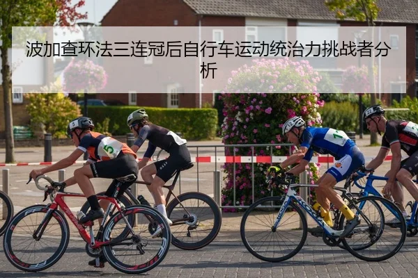 波加查环法三连冠后自行车运动统治力挑战者分析
