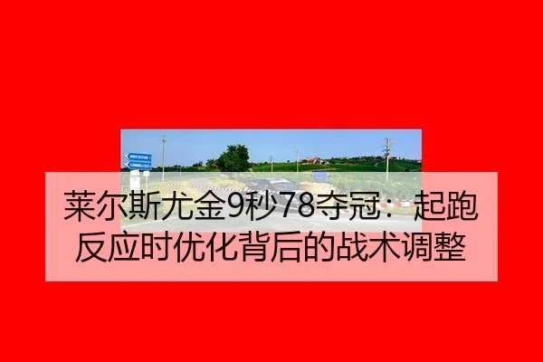 莱尔斯尤金9秒78夺冠：起跑反应时优化背后的战术调整